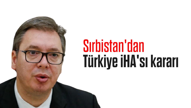 Sırbistan'dan Türkiye İHA'sı kararı