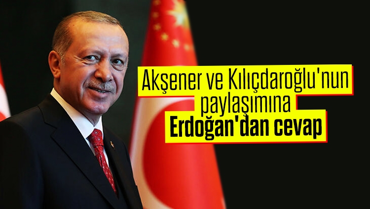 Akşener ve Kılıçdaroğlu'nun paylaşımına Erdoğan'dan cevap