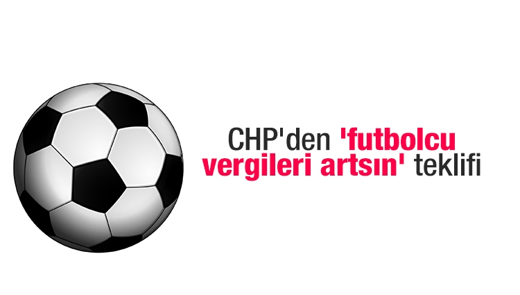 CHP'den 'futbolcu vergileri artsın' teklifi