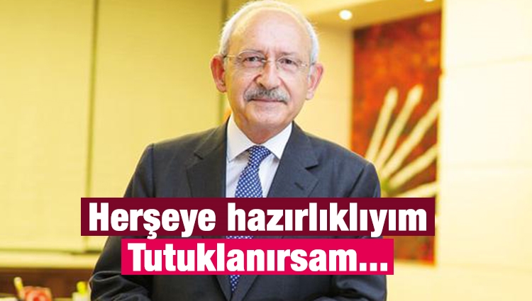 CHP lideri Kemal Kılıçdaroğlu: Her şeye hazırlıklıyım