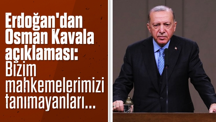 Erdoğan'dan Osman Kavala açıklaması: Mahkemelerimize saygı duyulmalı, bizim mahkemelerimizi tanımayanları biz de tanımayız