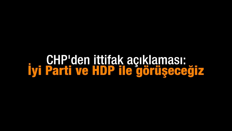 CHP'den ittifak açıklaması: İyi Parti ve HDP ile görüşeceğiz