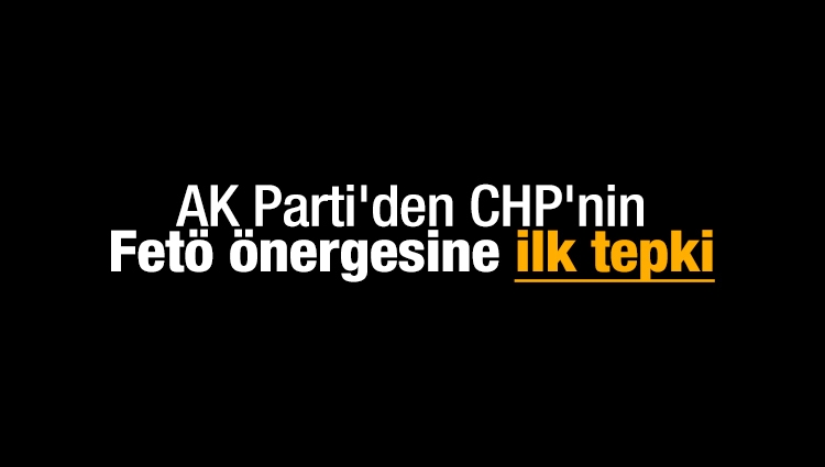 AK Parti'den CHP'nin TBMM'ye sunduğu FETÖ önergesine ilk tepki