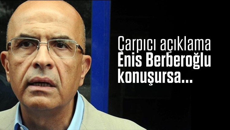 Çarpıcı açıklama: Enis Berberoğlu konuşursa...