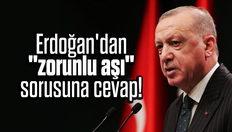 Beklenen açıklama: Cumhurbaşkanı Erdoğan'dan "zorunlu aşı" sorusuna cevap!