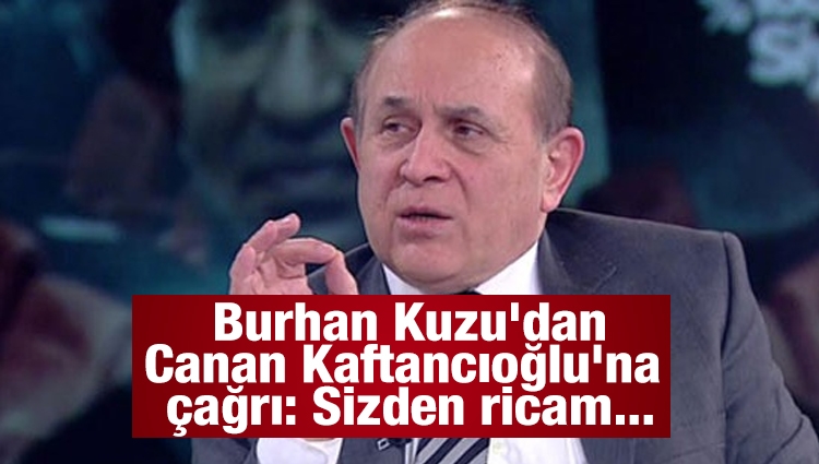 Burhan Kuzu'dan Canan Kaftancıoğlu'na çağrı: Sizden ricam...