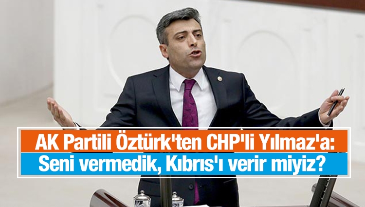 AK Partili Öztürk'ten CHP'li Yılmaz'a: Seni vermedik, Kıbrıs'ı verir miyiz? 