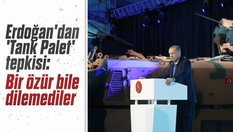 Cumhurbaşkanı Erdoğan'dan 'Tank Palet' tepkisi: Bir özür bile dilemediler