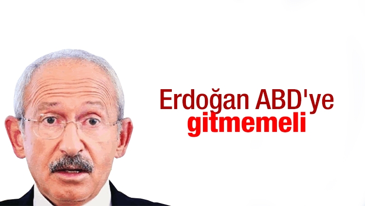 Kılıçdaroğlu: Erdoğan ABD'ye gitmemeli