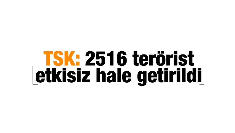 TSK: 2516 terörist etkisiz hale getirildi