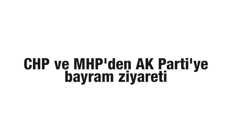 CHP ve MHP'den AK Parti'ye bayram ziyareti