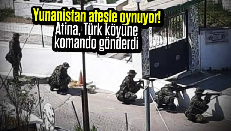 Yunanistan ateşle oynuyor! Atina, Türk köyüne komando gönderdi