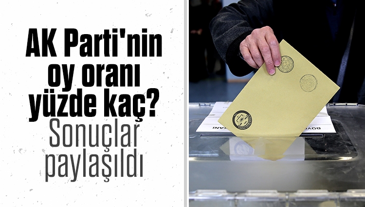 AK Parti'nin oy oranı yüzde kaç? Sonuçlar paylaşıldı