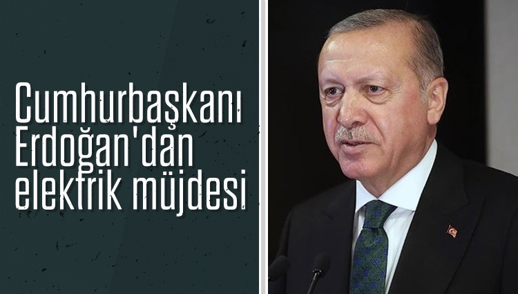 Cumhurbaşkanı Erdoğan'dan elektrik müjdesi