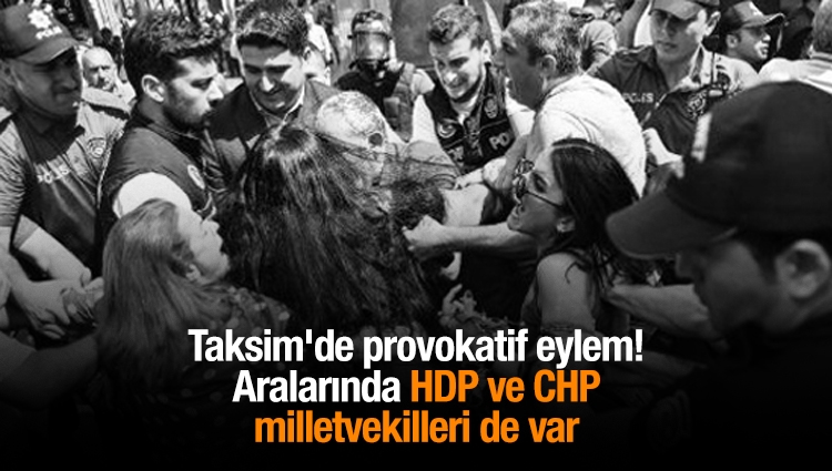 Taksim'de provokatif eylem! Aralarında HDP ve CHP milletvekilleri de var