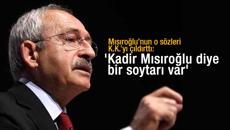 Kılıçdaroğlu : 'Kadir Mısıroğlu diye bir soytarı var' 