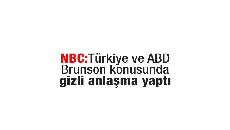 NBC: Türkiye ve ABD, Brunson konusunda gizli anlaşma yaptı 