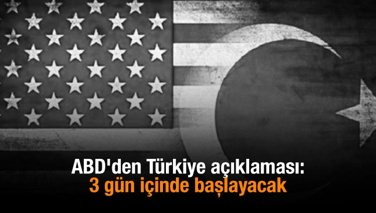 ABD'den Türkiye açıklaması: 3 gün içinde başlayacak