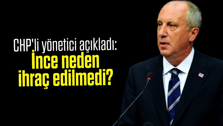 CHP'li yönetici açıkladı: Muharrem İnce partiden neden ihraç edilmedi?