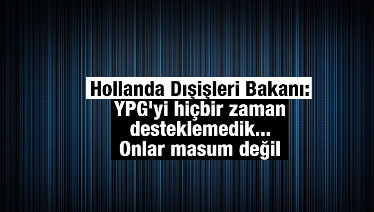 Hollanda Dışişleri Bakanı: YPG'yi hiçbir zaman desteklemedik... Onlar masum değil