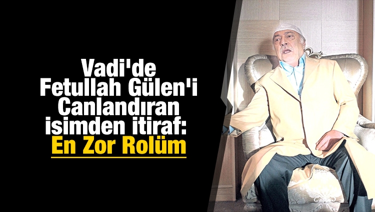 Vadi'de Fetullah Gülen'i Canlandıran İsimden İtiraf: En Zor Rolüm