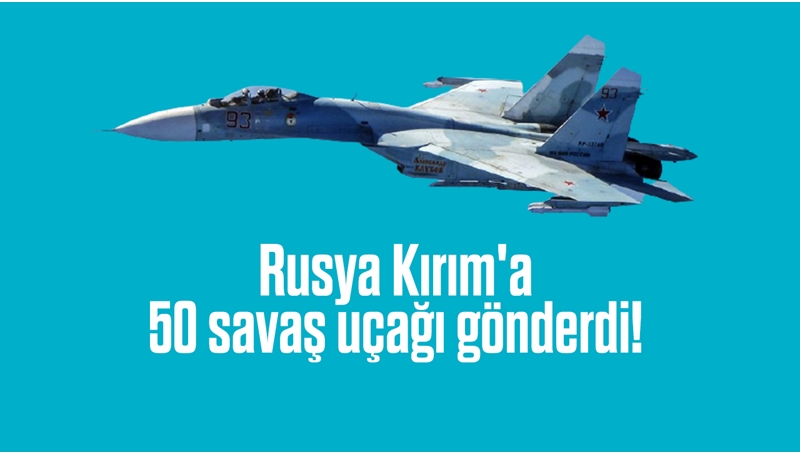 Rusya Kırım'a 50 savaş uçağı gönderdi!