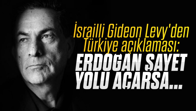 İsrailli Gideon Levy'den Türkiye ile İsrail ilişkilerine dair açıklama: Erdoğan yolu açarsa eminim İsrail bunu izleyecektir