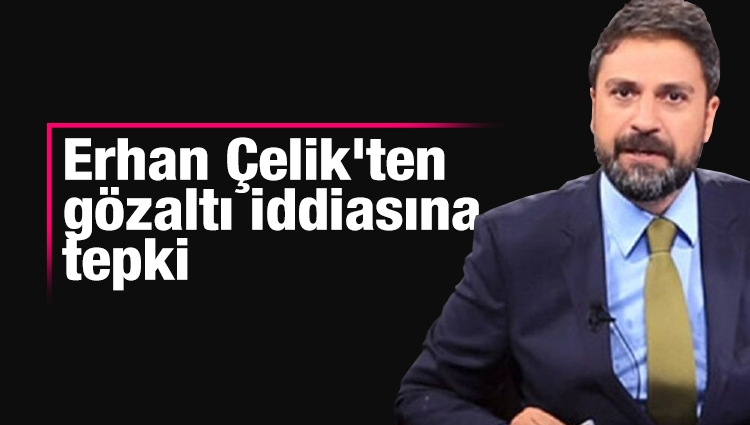 Erhan Çelik'ten gözaltı iddiasına tepki