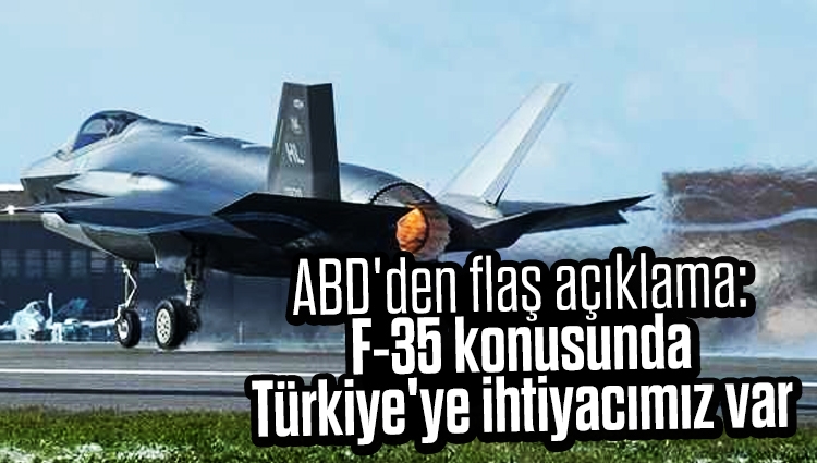 ABD'den flaş açıklama: F-35 konusunda Türkiye'ye ihtiyacımız var