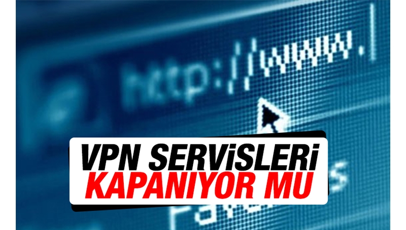 VPN servisleri kapanıyor mu?