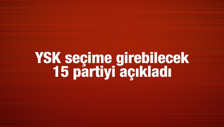 YSK seçime girebilecek 15 partiyi açıkladı