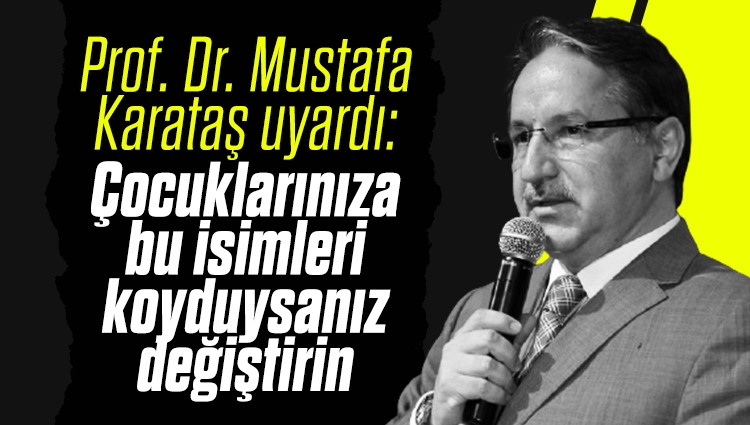 Prof. Dr. Mustafa Karataş uyardı: Çocuklarınıza bu isimleri koyduysanız değiştirin