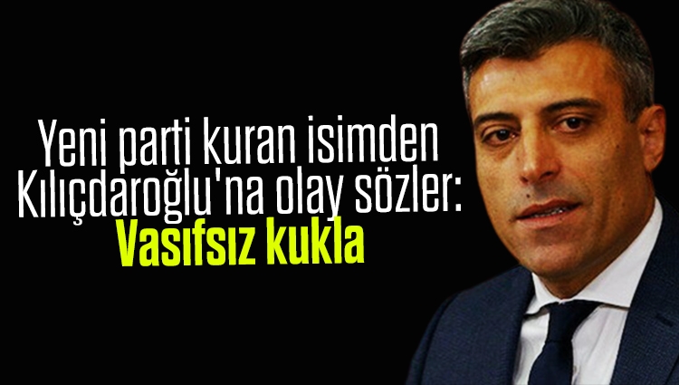 Yeni parti kuran isimden Kılıçdaroğlu'na olay sözler: Vasıfsız kukla