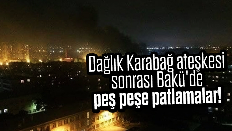 Dağlık Karabağ ateşkesi sonrası Bakü'de peş peşe patlamalar meydana geldi!