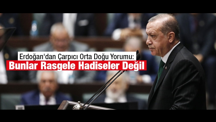 Erdoğan'dan Çarpıcı Orta Doğu Yorumu: Bunlar Rasgele Hadiseler Değil