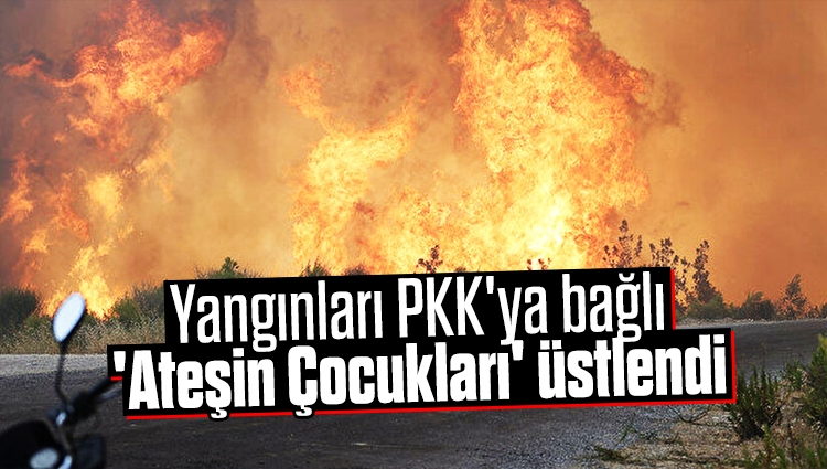 Orman yangınlarını PKK'ya bağlı 'Ateşin Çocukları' üstlendi