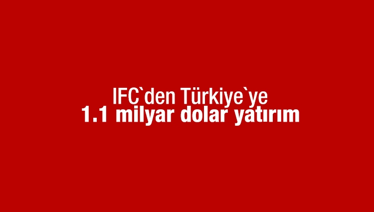 IFC`den Türkiye`ye 1.1 milyar dolar yatırım