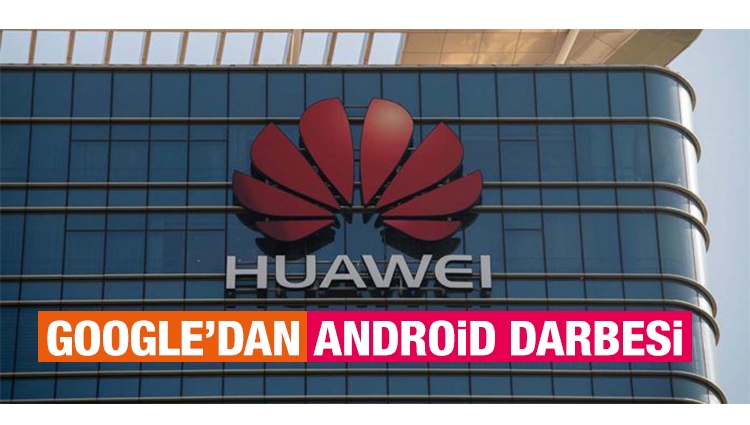 ABD'nin kararına ilk ses Google'dan: Huawei ile işbirliğini askıya aldı