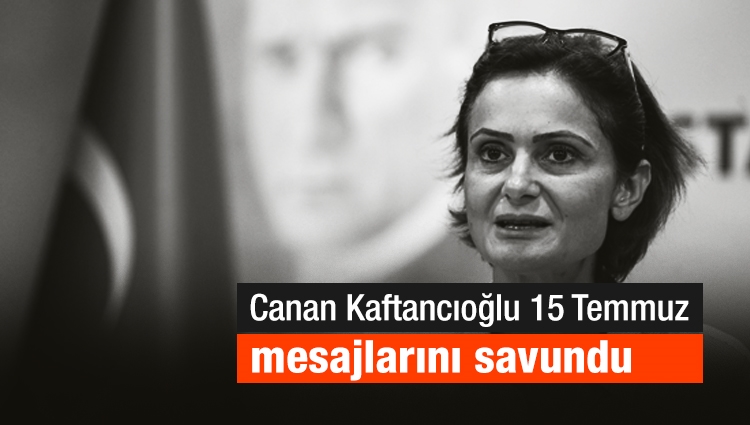 Canan Kaftancıoğlu 15 Temmuz mesajlarını savundu