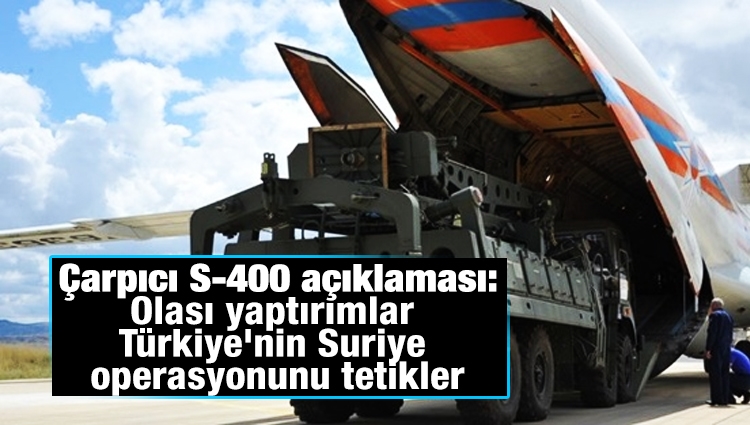 Çarpıcı S-400 açıklaması: Olası yaptırımlar Türkiye'nin Suriye operasyonunu tetikler