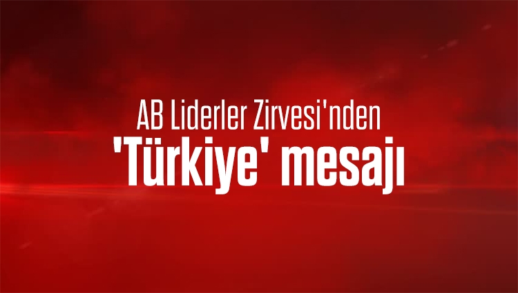 AB Liderler Zirvesi'nden 'Türkiye' mesajı