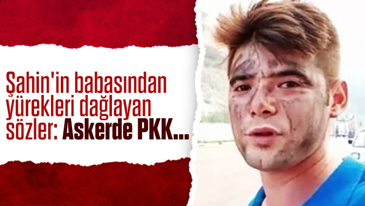 Şahin'in babasından yürekleri dağlayan sözler: Askerde PKK...