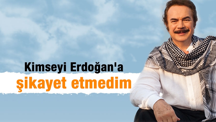 Orhan Gencebay: Kimseyi Erdoğan'a şikayet etmedim