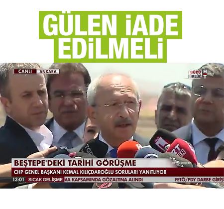 Kılıçdaroğlu: Fetullah Gülen'in kesinlikle Türkiye'ye iade edilmesi lazım 