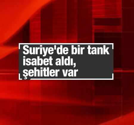 Son dakika haberi: Suriye'de bir tank isabet aldı, şehitler var