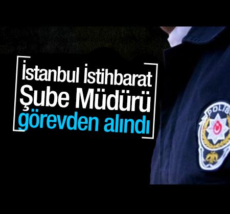 İstanbul İstihbarat Şube Müdürü görevden alındı