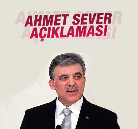Abdullah Gül'den Ahmet Sever açıklaması