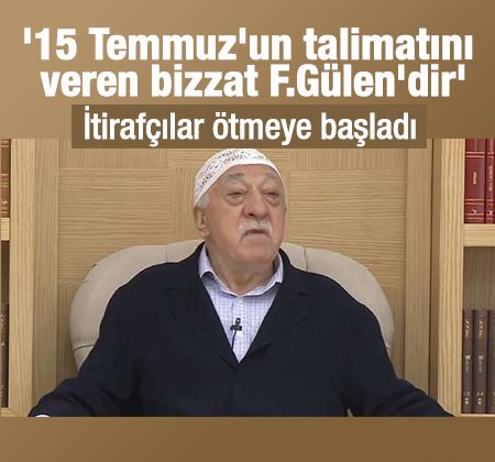 '15 Temmuz'un talimatını veren bizzat Fetullah Gülen'dir' 