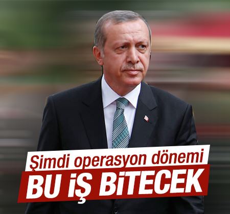 Erdoğan: Şimdi operasyonlar dönemi bu iş bitecek