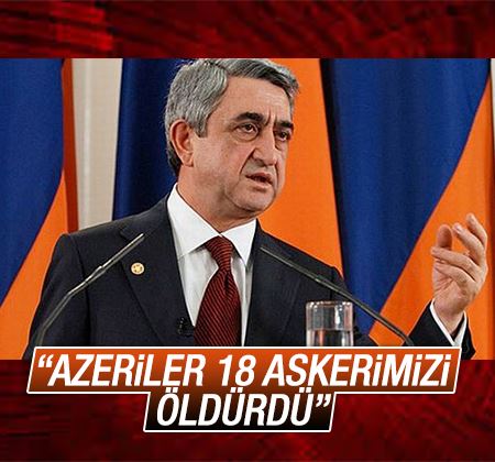 Sarkisyan: Azerbaycan güçleri 18 askerimizi öldürdü